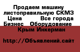 Продаем машину листоправильную СКМЗ › Цена ­ 100 - Все города Бизнес » Оборудование   . Крым,Инкерман